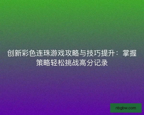 创新彩色连珠游戏攻略与技巧提升：掌握策略轻松挑战高分记录