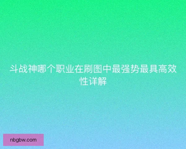 斗战神哪个职业在刷图中最强势最具高效性详解