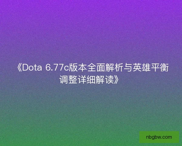 《Dota 6.77c版本全面解析与英雄平衡调整详细解读》 《Dota 6.77c版本全面解析与英雄平衡调整详细解读》