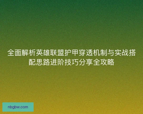 全面解析英雄联盟护甲穿透机制与实战搭配思路进阶技巧分享全攻略