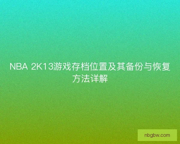 NBA 2K13游戏存档位置及其备份与恢复方法详解