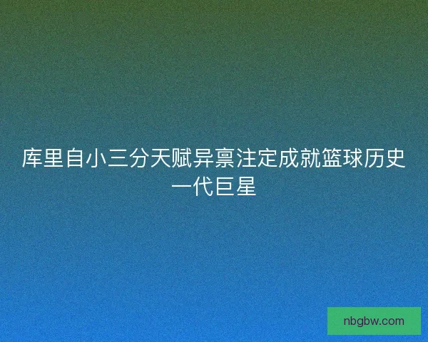 库里自小三分天赋异禀注定成就篮球历史一代巨星
