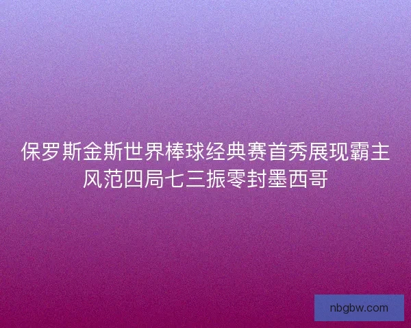 保罗斯金斯世界棒球经典赛首秀展现霸主风范四局七三振零封墨西哥 保罗斯金斯世界棒球经典赛首秀展现霸主风范四局七三振零封墨西哥