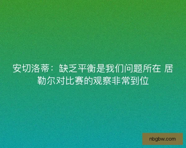 安切洛蒂：缺乏平衡是我们问题所在 居勒尔对比赛的观察非常到位
