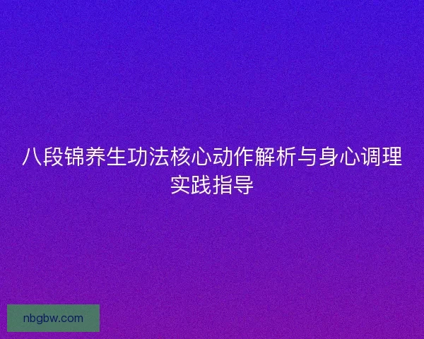 八段锦养生功法核心动作解析与身心调理实践指导